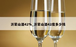 沂蒙山酒42%_沂蒙山酒42度多少钱